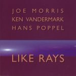 Joe Morris, Ken Vandermark, Hans Poppel – Like Rays CD (Free Jazz)
