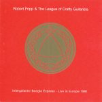 Robert Fripp & The League Of Crafty Guitarists – Intergalactic Boogie Express - Live In Europe 1991 CD